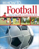 Dk - How To...Football: A Step-by-Step Guide to Mastering Your Skills - 9781405363389 - V9781405363389