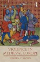 Warren C. Brown - Violence in Medieval Europe (The Medieval World) - 9781405811644 - V9781405811644