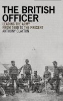 Anthony Clayton - The British Officer: Leading the Army from 1660 to the present - 9781405859011 - V9781405859011