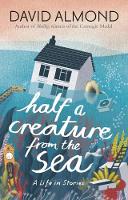 David Almond - Half a Creature from the Sea: A Life in Stories - 9781406365597 - V9781406365597
