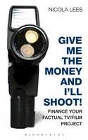 Nicola Lees - Give Me the Money and I´ll Shoot!: Finance your Factual TV/Film Project - 9781408132968 - KKD0006342