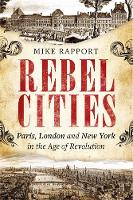 Mike Rapport - Rebel Cities: Paris, London and New York in the Age of Revolution - 9781408705230 - V9781408705230