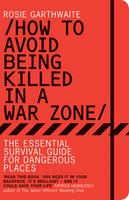 Rosie Garthwaite - How to Avoid Being Killed in a War Zone: The Essential Survival Guide for Dangerous Places - 9781408816820 - V9781408816820