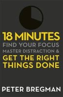 Peter Bregman - 18 Minutes: Find Your Focus, Master Distraction and Get the Right Things Done - 9781409135180 - V9781409135180