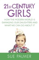 Sue Palmer - 21st Century Girls: How the Modern World is Damaging Our Daughters and What We Can Do About It - 9781409148654 - V9781409148654