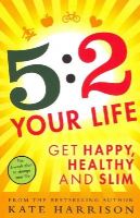 Kate Harrison - 5:2 Your Life: Get Happy, Healthy and Slim - 9781409154969 - 9781409154969