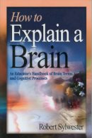 Robert A. Sylwester - How to Explain a Brain: An Educator's Handbook of Brain Terms and Cognitive Processes - 9781412906395 - V9781412906395