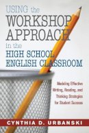 Cynthia D. Urbanski - Using the Workshop Approach in the High School English Classroom: Modeling Effective Writing, Reading, and Thinking Strategies for Student Success - 9781412925495 - V9781412925495