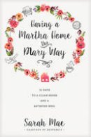 Sarah Mae - Having a Martha Home the Mary Way: 31 Days to a Clean House and a Satisfied Soul - 9781414372624 - V9781414372624