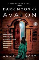 Anna Elliott - Dark Moon of Avalon: A Novel of Trystan & Isolde - 9781416589907 - V9781416589907