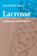 Donald M. Fisher - Lacrosse: A History of the Game - 9781421400440 - V9781421400440