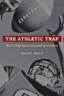 II Howard L. Nixon - The Athletic Trap: How College Sports Corrupted the Academy - 9781421411958 - V9781421411958