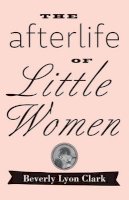 Beverly Lyon Clark - The Afterlife of Little Women - 9781421415581 - V9781421415581