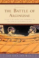 Debra Hamel - The Battle of Arginusae: Victory at Sea and Its Tragic Aftermath in the Final Years of the Peloponnesian War - 9781421416816 - V9781421416816
