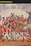 Donald R Hickey - Glorious Victory: Andrew Jackson and the Battle of New Orleans - 9781421417042 - V9781421417042