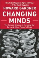 Howard Gardner - Changing Minds: The Art and Science of Changing Our Own and Other Peoples Minds - 9781422103296 - V9781422103296