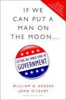 Eggers, William D.; O'Leary, John - If We Can Put a Man on the Moon: Getting Big Things Done in Government - 9781422166369 - V9781422166369