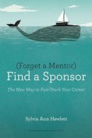Sylvia Ann Hewlett - Forget a Mentor, Find a Sponsor: The New Way to Fast-Track Your Career - 9781422187166 - V9781422187166