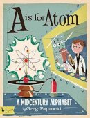 Greg Paprocki - A Is for Atom: A Midcentury Alphabet - 9781423644262 - V9781423644262