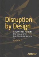 Paul Paetz - Disruption By Design: How To Create Products That Disrupt And Then Dominate Markets - 9781430246329 - V9781430246329