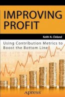 Keith N. Cleland - Improving Profit: Using Contribution Metrics to Boost the Bottom Line - 9781430263074 - V9781430263074