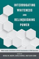 Chayla Haynes (Ed.) - Interrogating Whiteness and Relinquishing Power: White Faculty´s Commitment to Racial Consciousness in STEM Classrooms - 9781433127922 - V9781433127922