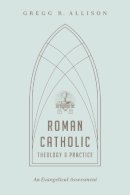 Gregg R. Allison - Roman Catholic Theology and Practice: An Evangelical Assessment - 9781433501166 - V9781433501166