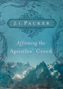 J. I. Packer - Affirming the Apostles' Creed - 9781433502101 - V9781433502101