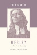 Fred Sanders - Wesley on the Christian Life: The Heart Renewed in Love (Theologians on the Christian Life) - 9781433515644 - V9781433515644