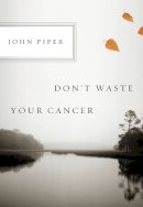 John Piper - Don´t Waste Your Cancer - 9781433523229 - V9781433523229