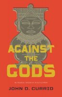 John D. Currid - Against the Gods: The Polemical Theology of the Old Testament - 9781433531835 - V9781433531835