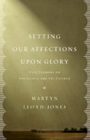 D. Martyn Lloyd-Jones - Setting Our Affections upon Glory: Nine Sermons on the Gospel and the Church - 9781433532658 - V9781433532658