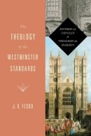 J. V. Fesko - The Theology of the Westminster Standards: Historical Context and Theological Insights - 9781433533112 - V9781433533112