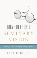 Paul R House - Bonhoeffer´s Seminary Vision: A Case for Costly Discipleship and Life Together - 9781433545443 - V9781433545443