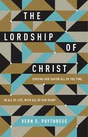 Vern S. Poythress - The Lordship of Christ: Serving Our Savior All of the Time, in All of Life, with All of Our Heart - 9781433549533 - V9781433549533
