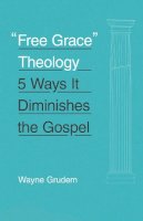 Wayne A. Grudem - Free Grace Theology: 5 Ways It Diminishes the Gospel - 9781433551147 - V9781433551147