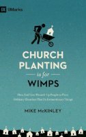 Mike McKinley - Church Planting Is for Wimps: How God Uses Messed-Up People to Plant Ordinary Churches That Do Extraordinary Things (Redesign) - 9781433557040 - V9781433557040