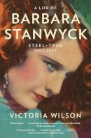 Victoria Wilson - A Life of Barbara Stanwyck: Steel-True 1907-1940 - 9781439194065 - V9781439194065