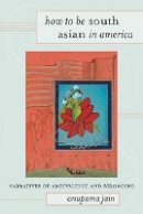 Anupama Jain - How to Be South Asian in America: Narratives of Ambivalence and Belonging - 9781439903032 - V9781439903032