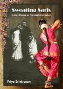 Priya Srinivasan - Sweating Saris: Indian Dance as Transnational Labor - 9781439904305 - V9781439904305
