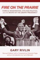 Gary Rivlin - Fire on the Prairie: Harold Washington, Chicago Politics, and the Roots of the Obama Presidency (Urban Life, Landscape and Policy) - 9781439904923 - V9781439904923