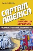 Jason Dittmer - Captain America and the Nationalist Superhero: Metaphors, Narratives, and Geopolitics - 9781439909775 - V9781439909775