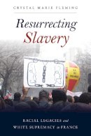 Crystal Marie Fleming - Resurrecting Slavery: Racial Legacies and White Supremacy in France - 9781439914083 - V9781439914083