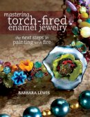 Barbara Lewis - Mastering Torch-Fired Enamel Jewelry: The Next Steps in Painting with Fire - 9781440311741 - V9781440311741