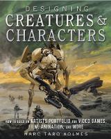 Marc Taro Holmes - Designing Creatures and Characters: How to Build an Artist's Portfolio for Video Games, Film, Animation and More - 9781440344091 - V9781440344091
