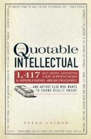 Peter Archer - The Quotable Intellectual: 1,417 Bon Mots, Ripostes, and Witticisms for Aspiring Academics, Armchair PhilosophersAnd Anyone Else Who Wants to Sound Really Smart - 9781440505898 - V9781440505898