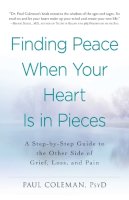 Coleman  Paul - Finding Peace When Your Heart Is In Pieces: A Step-by-Step Guide to the Other Side of Grief, Loss, and Pain - 9781440573385 - V9781440573385