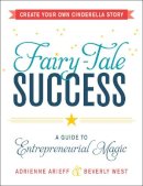 Arieff, Adrienne, West, Beverly - Fairy-Tale Success: A Guide to Entrepreneurial Magic - 9781440575174 - V9781440575174