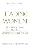 Nancy D. O'Reilly Psyd - Leading Women: 20 Influential Women Share Their Secrets to Leadership, Business, and Life - 9781440584176 - V9781440584176