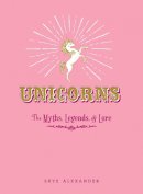 Skye Alexander - Unicorns: The Myths, Legends, & Lore - 9781440590535 - V9781440590535